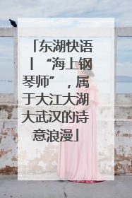 东湖快语丨“海上钢琴师”，属于大江大湖大武汉的诗意浪漫