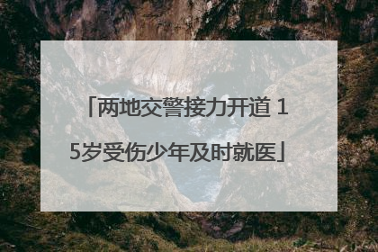 两地交警接力开道 15岁受伤少年及时就医