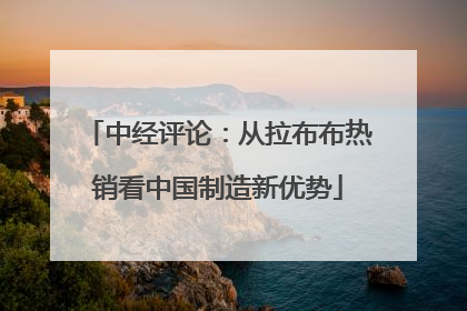 中经评论：从拉布布热销看中国制造新优势