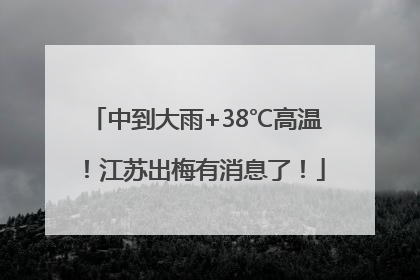 中到大雨+38℃高温！江苏出梅有消息了！