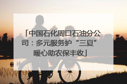 中国石化周口石油分公司：多元服务护“三夏” 暖心助农保丰收