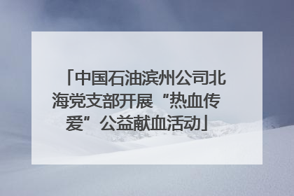 中国石油滨州公司北海党支部开展“热血传爱”公益献血活动