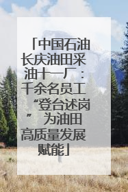 中国石油长庆油田采油十一厂：千余名员工“登台述岗” 为油田高质量发展赋能