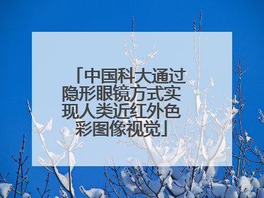 中国科大通过隐形眼镜方式实现人类近红外色彩图像视觉