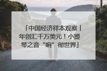 中国经济样本观察丨年创汇千万美元！小提琴之音“响”彻世界