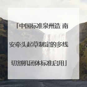 中国标准泉州造 南安牵头起草制定的多线切割机团体标准启用