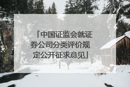中国证监会就证券公司分类评价规定公开征求意见