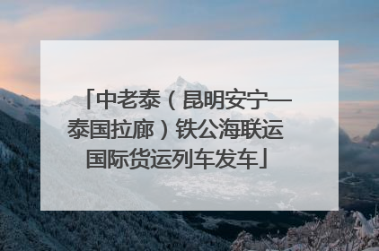 中老泰（昆明安宁—泰国拉廊）铁公海联运国际货运列车发车