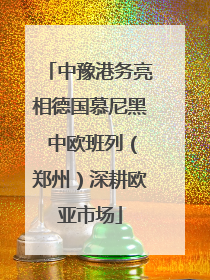 中豫港务亮相德国慕尼黑 中欧班列（郑州）深耕欧亚市场