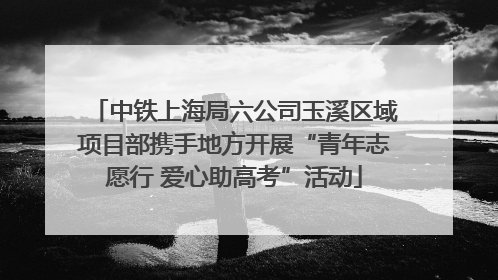 中铁上海局六公司玉溪区域项目部携手地方开展“青年志愿行 爱心助高考”活动