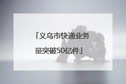 义乌市快递业务量突破50亿件