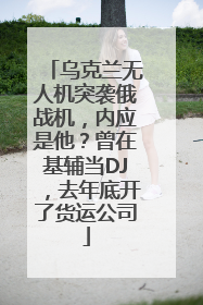 乌克兰无人机突袭俄战机，内应是他？曾在基辅当DJ，去年底开了货运公司