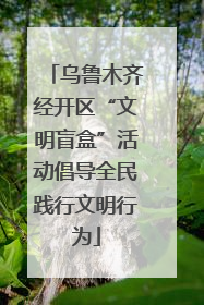 乌鲁木齐经开区“文明盲盒”活动倡导全民践行文明行为
