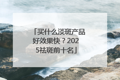 买什么淡斑产品好效果快？2025祛斑前十名