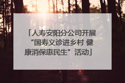 人寿安阳分公司开展“国寿义诊进乡村 健康消保惠民生”活动