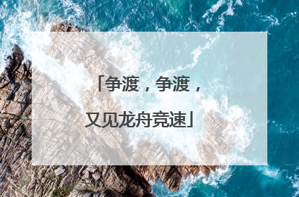 争渡，争渡，又见龙舟竞速