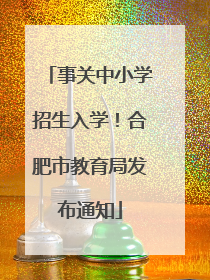 事关中小学招生入学！合肥市教育局发布通知