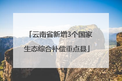 云南省新增3个国家生态综合补偿重点县