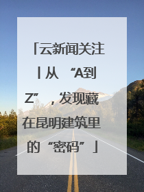 云新闻关注丨从 “A到Z”，发现藏在昆明建筑里的“密码”