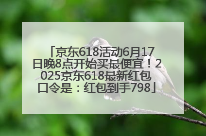 京东618活动6月17日晚8点开始买最便宜！2025京东618最新红包口令是：红包到手798