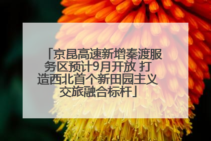 京昆高速新增秦渡服务区预计9月开放 打造西北首个新田园主义交旅融合标杆