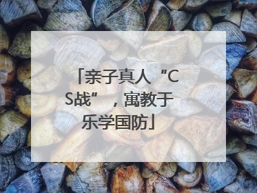 亲子真人“CS战”，寓教于乐学国防