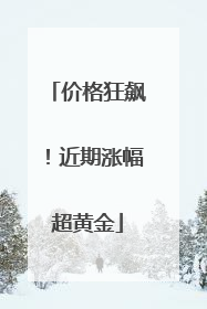 价格狂飙！近期涨幅超黄金