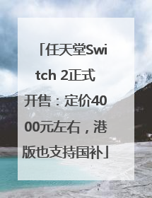任天堂Switch 2正式开售：定价4000元左右，港版也支持国补
