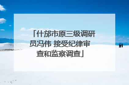 什邡市原三级调研员冯伟 接受纪律审查和监察调查