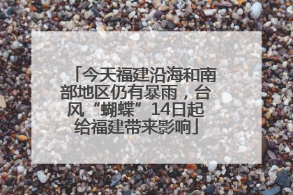 今天福建沿海和南部地区仍有暴雨，台风“蝴蝶”14日起给福建带来影响