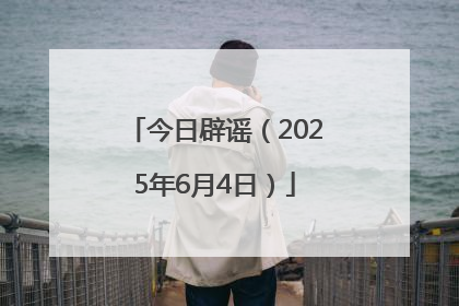 今日辟谣（2025年6月4日）