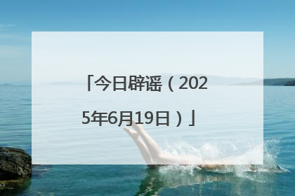 今日辟谣（2025年6月19日）