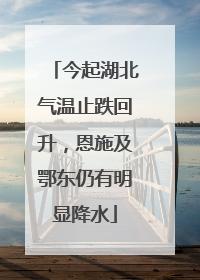 今起湖北气温止跌回升，恩施及鄂东仍有明显降水