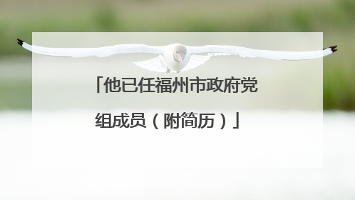 他已任福州市政府党组成员（附简历）