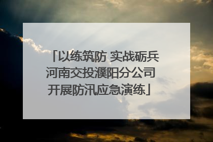 以练筑防 实战砺兵 河南交投濮阳分公司开展防汛应急演练