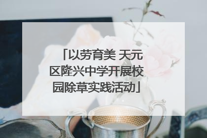 以劳育美 天元区隆兴中学开展校园除草实践活动