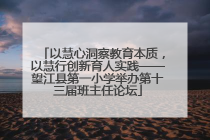以慧心洞察教育本质，以慧行创新育人实践——望江县第一小学举办第十三届班主任论坛