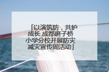 以演筑防，共护成长 成都磨子桥小学分校开展防灾减灾宣传周活动