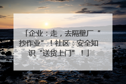 企业：走，去隔壁厂“抄作业”！社区：安全知识“送货上门”！