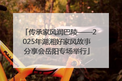 传承家风润巴陵——2025年湖湘好家风故事分享会岳阳专场举行