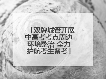 双牌城管开展中高考考点周边环境整治 全力护航考生备考