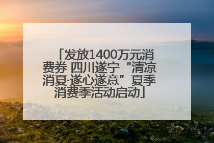 发放1400万元消费券 四川遂宁“清凉消夏·遂心遂意”夏季消费季活动启动