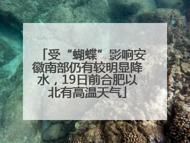 受“蝴蝶”影响安徽南部仍有较明显降水，19日前合肥以北有高温天气