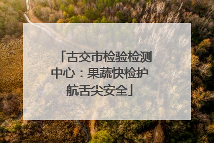 古交市检验检测中心：果蔬快检护航舌尖安全