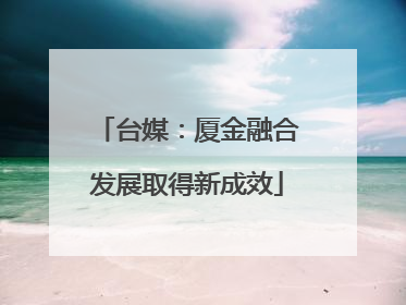 台媒：厦金融合发展取得新成效