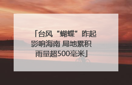台风“蝴蝶”昨起影响海南 局地累积雨量超500毫米