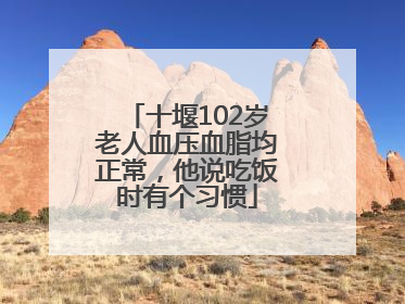 十堰102岁老人血压血脂均正常，他说吃饭时有个习惯