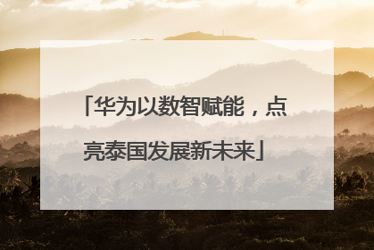 华为以数智赋能，点亮泰国发展新未来