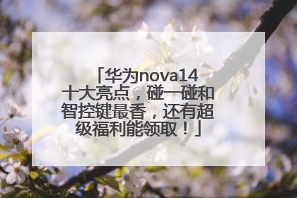 华为nova14十大亮点，碰一碰和智控键最香，还有超级福利能领取！