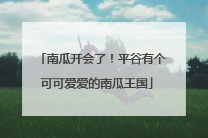 南瓜开会了！平谷有个可可爱爱的南瓜王国
